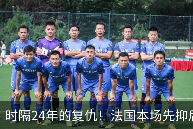 时隔24年的复仇！法国本场先抑后扬 一扫韩日世界杯阴霾