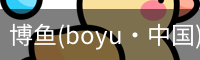 博鱼(boyu·中国)官方网站-BOYUSPORTS